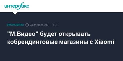 "М.Видео" будет открывать кобрендинговые магазины с Xiaomi - interfax.ru - Москва - Москва