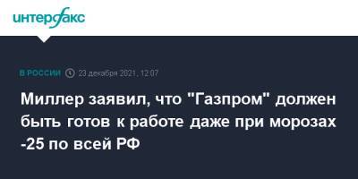 Алексей Миллер - Миллер заявил, что "Газпром" должен быть готов к работе даже при морозах -25 по всей РФ - interfax.ru - Москва - Россия