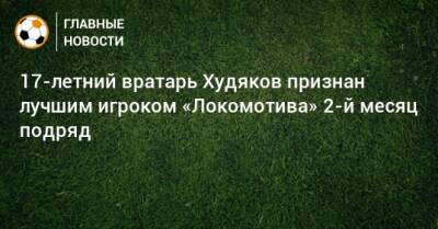 Даниил Худяков - 17-летний вратарь Худяков признан лучшим игроком «Локомотива» 2-й месяц подряд - bombardir.ru