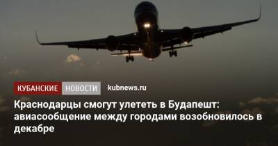 Краснодарцы смогут улететь в Будапешт: авиасообщение между городами возобновилось в декабре - kubnews.ru - Россия - Краснодарский край - Краснодар - Венгрия - Будапешт