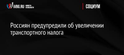 Россиян предупредили об увеличении транспортного налога - ivbg.ru - Россия - Украина