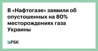 Юрий Витренко - В «Нафтогазе» заявили об опустошенных на 80% месторождениях газа Украины - smartmoney.one - Украина