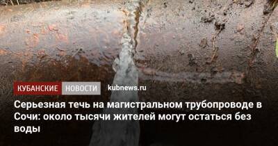 Серьезная течь на магистральном трубопроводе в Сочи: около тысячи жителей могут остаться без воды - kubnews.ru - Сочи - Краснодарский край - Сочи