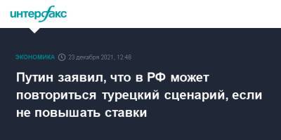 Владимир Путин - Путин заявил, что в РФ может повториться турецкий сценарий, если не повышать ставки - interfax.ru - Москва - Россия - Турция