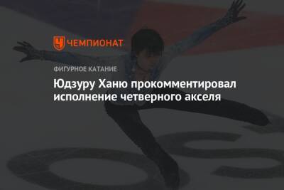 Юдзуру Ханю прокомментировал исполнение четверного акселя - championat.com - Япония