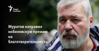 Дмитрий Муратов - Муратов направил нобелевскую премию на благотворительность - svoboda.org - Россия