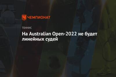 Наоми Осака - Джокович Новак - На Australian Open-2022 не будет линейных судей - championat.com - США - Австралия