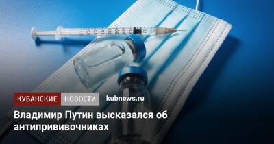 Владимир Путин - Владимир Путин высказался об антипрививочниках - kubnews.ru - Россия