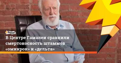 Анатолий Альтштейн - ВЦентре Гамалеи сравнили смертоносность штаммов «омикрон» и«дельта» - ridus.ru