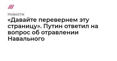 «Давайте перевернем эту страницу». Путин ответил на вопрос об отравлении Навального - tvrain.ru - Россия