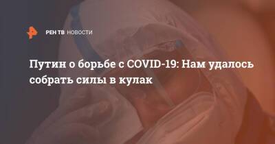 Владимир Путин - Путин о борьбе с COVID-19: Нам удалось собрать силы в кулак - ren.tv - Россия