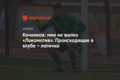 Антон Коченков - Коченков: мне не жалко «Локомотив». Происходящее в клубе – логично - championat.com - Тула