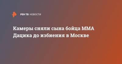 Вячеслав Дацик - Камеры сняли сына бойца ММА Дацика до избиения в Москве - ren.tv - Москва
