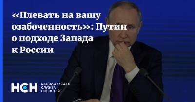 Владимир Путин - Путин - «Плевать на вашу озабоченность»: Путин о подходе Запада к России - nsn.fm - Россия - Запад