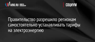 Правительство разрешило регионам самостоятельно устанавливать тарифы на электроэнергию - ivbg.ru - Россия - Украина