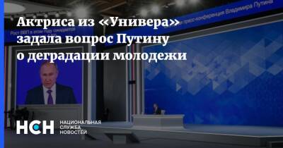 Владимир Путин - Анна Хилькевич - Актриса из «Универа» задала вопрос Путину о деградации молодежи - nsn.fm
