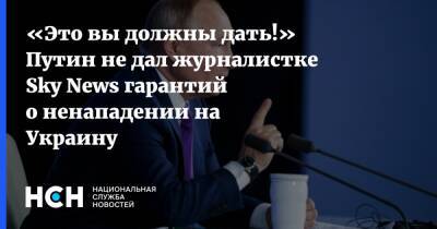 Владимир Путин - «Это вы должны дать!» Путин не дал журналистке Sky News гарантий о ненападении на Украину - nsn.fm - Россия - США - Украина