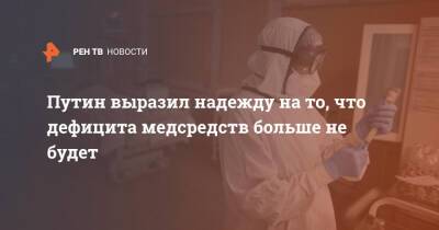Владимир Путин - Путин выразил надежду на то, что дефицита медсредств больше не будет - ren.tv - Россия