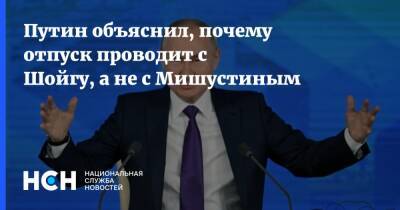 Сергей Шойгу - Владимир Путин - Михаил Мишустин - Путин объяснил, почему отпуск проводит с Шойгу, а не с Мишустиным - nsn.fm