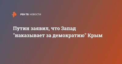 Владимир Путин - Путин заявил, что Запад "наказывает за демократию" Крым - ren.tv - Россия - Крым - Запад