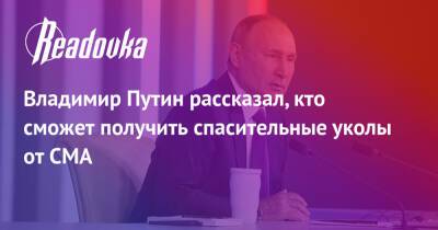Владимир Путин - Владимир Путин рассказал, кто сможет получить спасительные уколы от СМА - readovka.ru - Россия - Екатеринбург