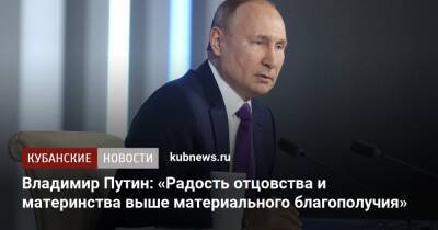 Владимир Путин - Владимир Путин: «Радость отцовства и материнства выше материального благополучия» - kubnews.ru - Россия