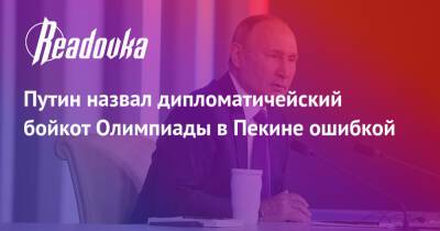 Владимир Путин - Дмитрий Губерниев - Путин назвал дипломатичейский бойкот Олимпиады в Пекине ошибкой - readovka.ru - Россия - Китай - США - Сочи - Пекин