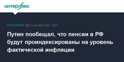 Владимир Путин - Путин пообещал, что пенсии в РФ будут проиндексированы на уровень фактической инфляции - interfax.ru - Москва - Россия
