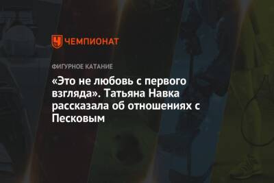 Дмитрий Песков - Татьяна Навка - «Это не любовь с первого взгляда». Татьяна Навка рассказала об отношениях с Песковым - championat.com - Россия