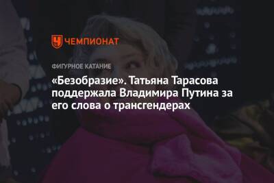 Владимир Путин - Татьяна Тарасова - «Безобразие». Татьяна Тарасова поддержала Владимира Путина за его слова о трансгендерах - championat.com - Россия