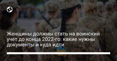 Женщины должны стать на воинский учет до конца 2022-го: какие нужны документы и куда идти - liga.net - Украина