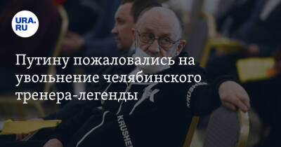 Владимир Путин - Путину пожаловались на увольнение челябинского тренера-легенды. «Предложена должность водителя» - ura.news - Россия - Челябинская обл.