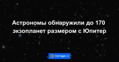 Астрономы обнаружили до 170 экзопланет размером с Юпитер - news.mail.ru