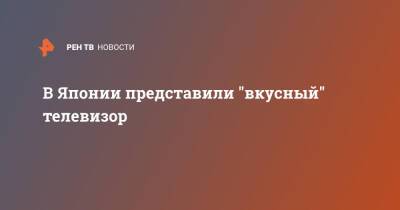 В Японии представили "вкусный" телевизор - ren.tv - Япония