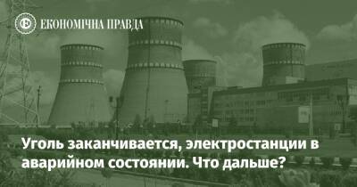 Уголь заканчивается, электростанции в аварийном состоянии. Что дальше? - epravda.com.ua - Україна