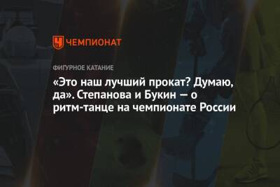 Александр Степанов - Иван Букин - «Это наш лучший прокат? Думаю, да». Степанова и Букин — о ритм-танце на чемпионате России - championat.com - Россия - Санкт-Петербург