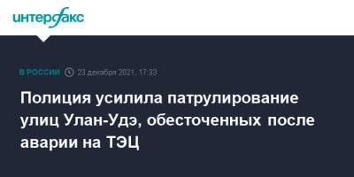 Алексей Цыденов - Полиция усилила патрулирование улиц Улан-Удэ, обесточенных после аварии на ТЭЦ - interfax.ru - Москва - Россия - Улан-Удэ - респ.Бурятия - Улан-Удэ