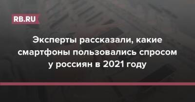 Эксперты рассказали, какие смартфоны пользовались спросом у россиян в 2021 году - rb.ru - Россия