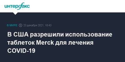 В США разрешили использование таблеток Merck для лечения COVID-19 - interfax.ru - Москва - США