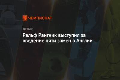 Ральф Рангник - Ральф Рангник выступил за введение пяти замен в Англии - championat.com - Англия
