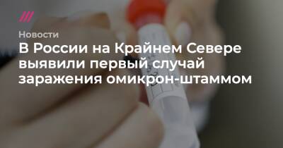 Анна Попова - В России на Крайнем Севере выявили первый случай заражения омикрон-штаммом - tvrain.ru - Россия - США - Англия - Германия - Мурманская обл. - Юар