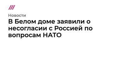 Владимир Путин - Джо Байден - В Белом доме заявили о несогласии с Россией по вопросам НАТО - tvrain.ru - Россия - США - Украина