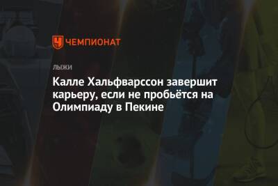 Калле Хальфварссон завершит карьеру, если не пробьётся на Олимпиаду в Пекине - championat.com - Пекин