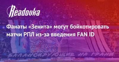 Фанаты «Зенита» могут бойкотировать матчи РПЛ из-за введения FAN ID - readovka.ru - Россия - Санкт-Петербург