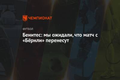 Рафаэль Бенитес - Бенитес: мы ожидали, что матч с «Бёрнли» перенесут - championat.com - Англия