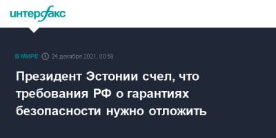 Алар Карис - Президент Эстонии счел, что требования РФ о гарантиях безопасности нужно отложить - interfax.ru - Москва - Россия - США - Эстония