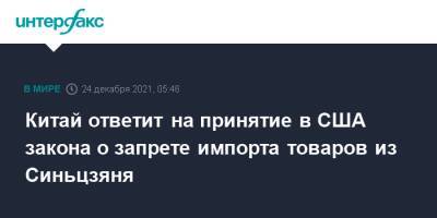 Джо Байден - Китай ответит на принятие в США закона о запрете импорта товаров из Синьцзяня - interfax.ru - Москва - Китай - США - район Синьцзян-Уйгурский