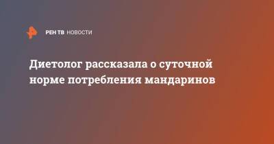 Диетолог рассказала о суточной норме потребления мандаринов - ren.tv