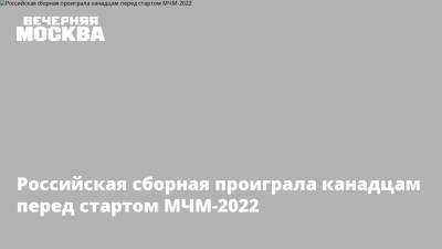 Никита Чибриков - Матвей Мичков - Российская сборная проиграла канадцам перед стартом МЧМ-2022 - vm.ru - Россия - Канада
