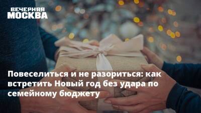 Повеселиться и не разориться: как встретить Новый год без удара по семейному бюджету - vm.ru